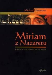 Miriam z Nazaretu. Historia - archeologia - legendy - Michael Hesemann