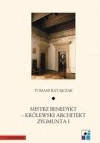 Mistrz Benedykt - Królewski architekt Zygmunta I - Tomasz Ratajczak