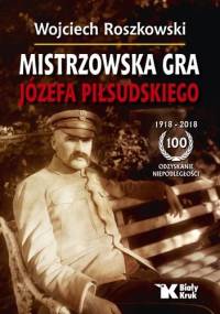 Mistrzowska Gra Józefa Piłsudskiego - Wojciech Roszkowski
