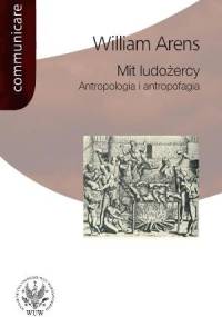 Mit ludożercy. Antropologia i antropofagia - William Arens