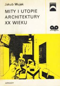 Mity i utopie architektury XX wieku - Jakub Wujek
