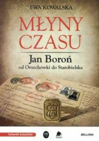 Młyny czasu. Jan Boroń od Orzechówki do Starobielska - Ewa Kowalska