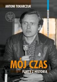 Mój czas. Flirty z historią - Antoni Tokarczuk