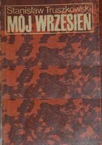Mój wrzesień: wspomnienie z kampanii 1939 r. - Stanisław Truszkowski