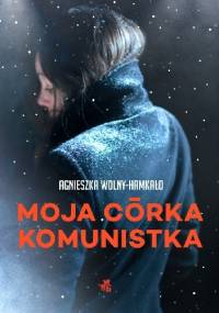Moja córka komunistka - Agnieszka Wolny-Hamkało