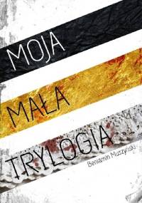 Moja mała trylogia - Beniamin Tytus Muszyński