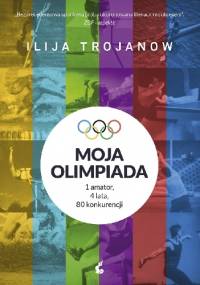 Moja olimpiada. 1 amator, 4 lata, 80 konkurencji - Ilija Trojanow