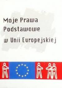 Moje prawa podstawowe w Unii Europejskiej - praca zbiorowa