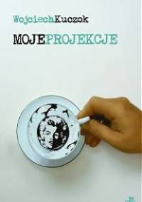 Moje projekcje - Wojciech Kuczok