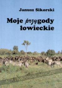 Moje przygody łowieckie - Janusz Sikorski