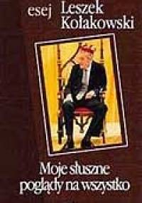 Moje słuszne poglądy na wszystko - Leszek Kołakowski