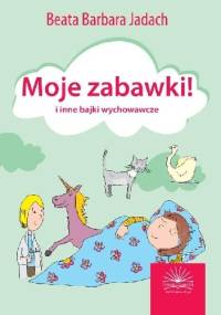 Moje zabawki i inne bajki wychowawcze - Beata Barbara Jadach