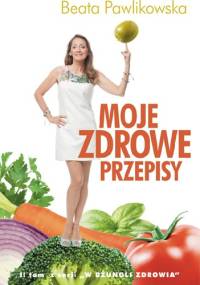 Moje zdrowe przepisy - Beata Pawlikowska