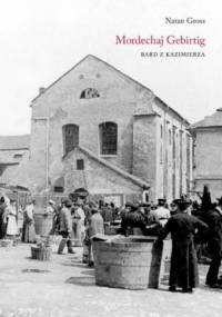 Mordechaj Gebirtig. Bard z Kazimierza - Natan Gross