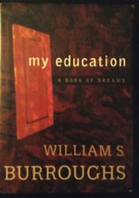 My Education: A Book of Dreams - William Seward Burroughs