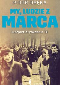 My, ludzie z marca. Autoportret Pokolenia ’68 - Piotr Osęka