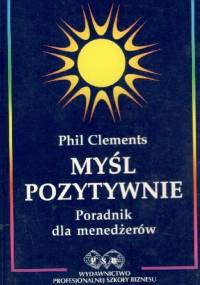 Myśl pozytywnie.Poradnik dla menedźerów - Phil Clements