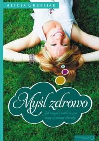 Myśl zdrowo. Jak umysł i ciało mogą zwalczać choroby. - Alicja Grzesiak