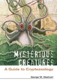 Mysterious Creatures: A Guide to Cryptozoology - George Eberhart