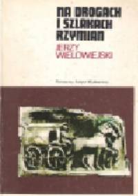 Na drogach i szlakach Rzymian - Jerzy Wielowiejski