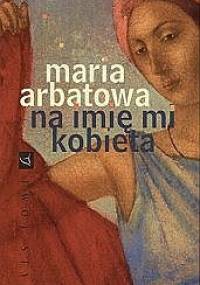 Na imię mi kobieta - Maria Arbatowa