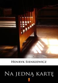 Na jedną kartę. Dramat w pięciu aktach - Henryk Sienkiewicz