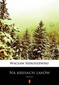 Na kresach lasów. Powieść - Wacław Sieroszewski