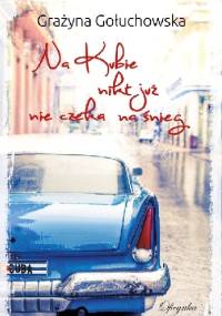 Na Kubie nikt już nie czeka na śnieg - Grażyna Gołuchowska