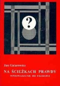 Na ścieżkach prawdy : wprowadzenie do filozofii - Jan Galarowicz
