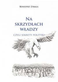 Na skrzydłach władzy, czyli sekrety polityki - Zybała Benedykt