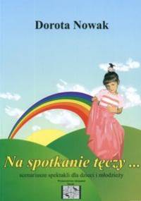 Na spotkanie tęczy....-scenariusze spektakli - Dorota Nowak