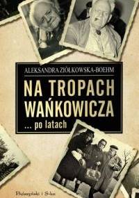 Na tropach Wańkowicza… po latach - Aleksandra Ziółkowska-Boehm