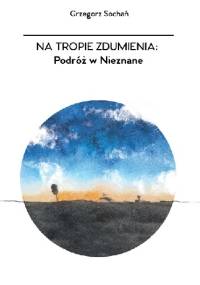 Na tropie zdumienia: Podróż w Nieznane - Grzegorz Sochań
