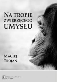 Na tropie zwierzęcego umysłu - Maciej Trojan