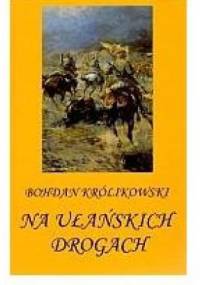 Na ułańskich drogach - Bohdan Królikowski