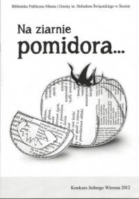 Na ziarnie pomidora... Konkurs Jednego Wiersza 2012 - praca zbiorowa
