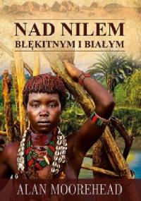 Nad Nilem Błękitnym i Białym - Alan Moorehead