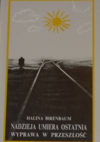 Nadzieja umiera ostatnia. Wyprawa w przeszłość - Halina Birenbaum