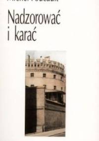 Nadzorować i karać. Narodziny więzienia - Michel Foucault
