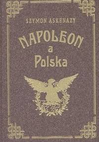 Napoleon a Polska I Upadek Polski a Francya - Szymon Askenazy