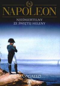 Napoleon. Tom 4 - Nieśmiertelny ze Świętej Heleny - Max Gallo