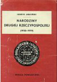 Narodziny Drugiej Rzeczypospolitej /1918-1919/ - Henryk Jabłoński