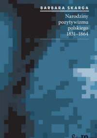 Narodziny pozytywizmu polskiego 1831-1864 - Barbara Skarga