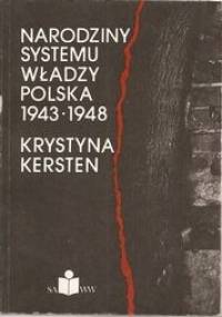 Narodziny systemu władzy. Polska 1943 - 1948 - Krystyna Kersten