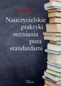 Nauczycielskie praktyki oceniania poza standardami - Grażyna Szylig