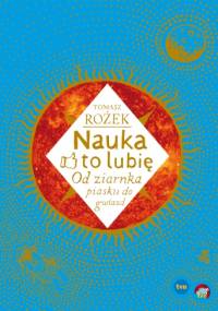 Nauka - to lubię. Od ziarnka piasku do gwiazd - Tomasz Rożek