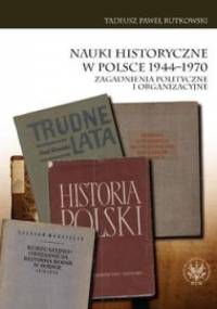 Nauki historyczne w Polsce 1944-1970 - Tadeusz Paweł Rutkowski