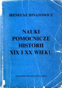 Nauki pomocnicze historii XIX i XX wieku - Ireneusz Ihnatowicz