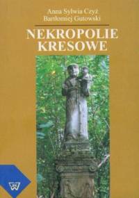 Nekropolie kresowe - Bartłomiej Gutowski, Sylwia Czyż Anna