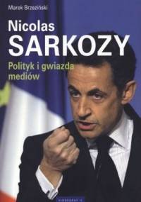 Nicolas Sarkozy. Polityk i gwiazda mediów - Marek Brzeziński